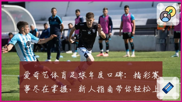 爱奇艺体育足球年度口碑：精彩赛事尽在掌握，新人指南带你轻松上手