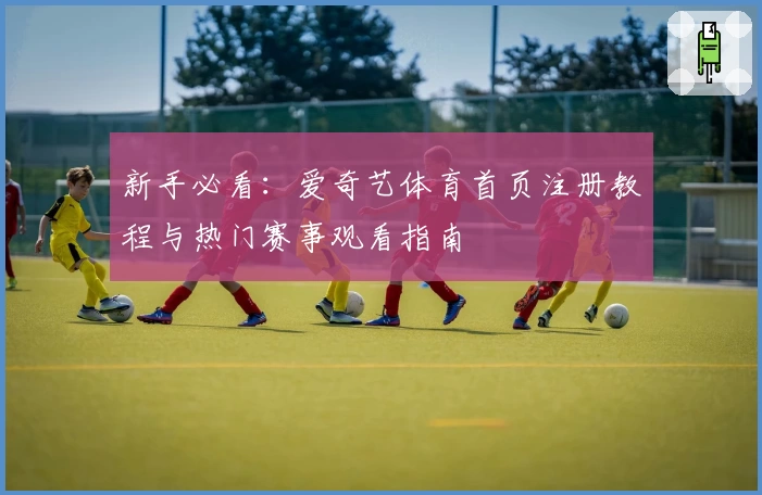 新手必看：爱奇艺体育首页注册教程与热门赛事观看指南