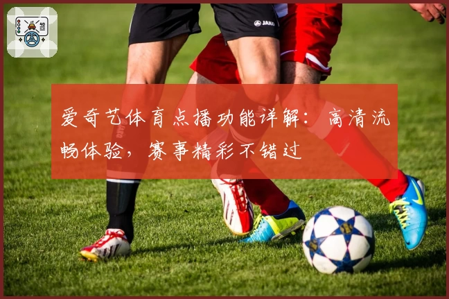 爱奇艺体育点播功能详解：高清流畅体验，赛事精彩不错过