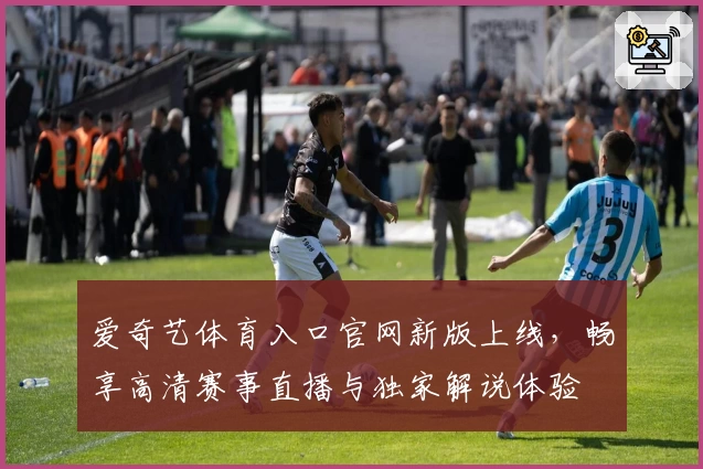 爱奇艺体育入口官网新版上线，畅享高清赛事直播与独家解说体验