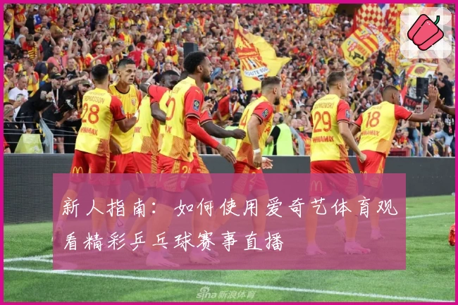 新人指南：如何使用爱奇艺体育观看精彩乒乓球赛事直播