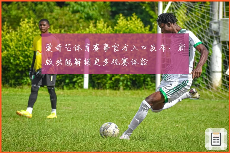 爱奇艺体育赛事官方入口发布，新版功能解锁更多观赛体验