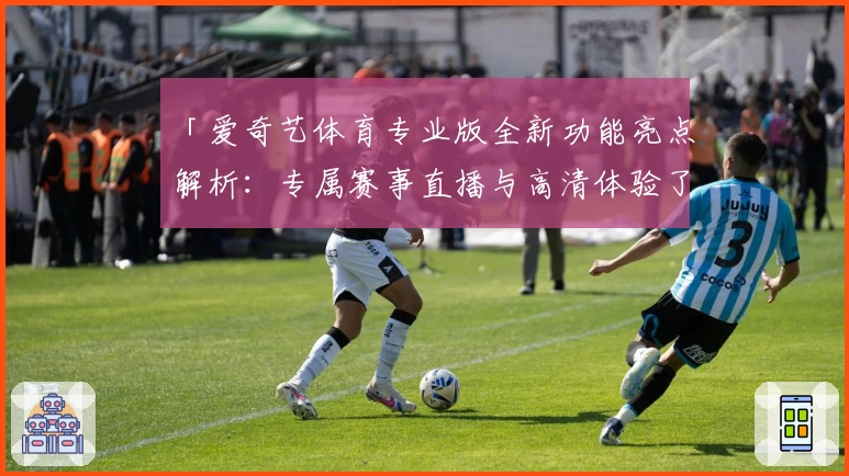 「爱奇艺体育专业版全新功能亮点解析：专属赛事直播与高清体验了解一下」
