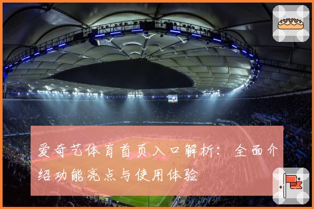 爱奇艺体育首页入口解析:全面介绍功能亮点与使用体验
