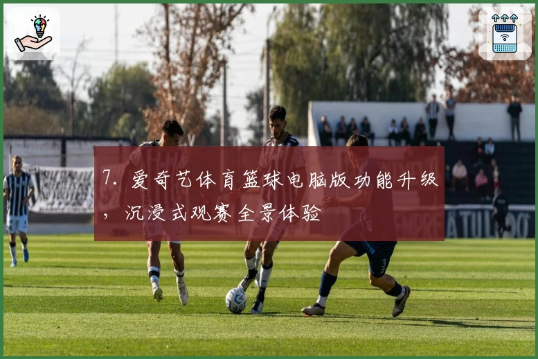 7. 爱奇艺体育篮球电脑版功能升级，沉浸式观赛全景体验