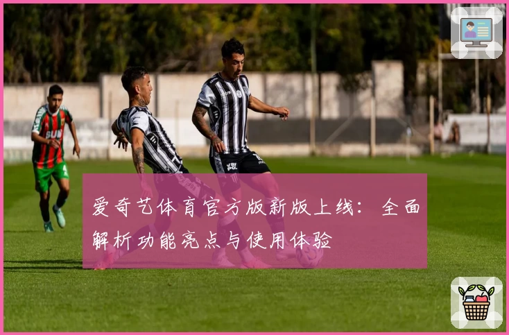 爱奇艺体育官方版新版上线:全面解析功能亮点与使用体验