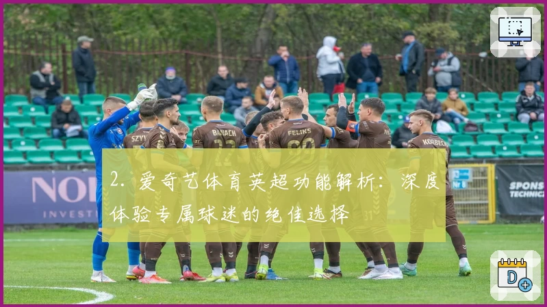 2. 爱奇艺体育英超功能解析：深度体验专属球迷的绝佳选择