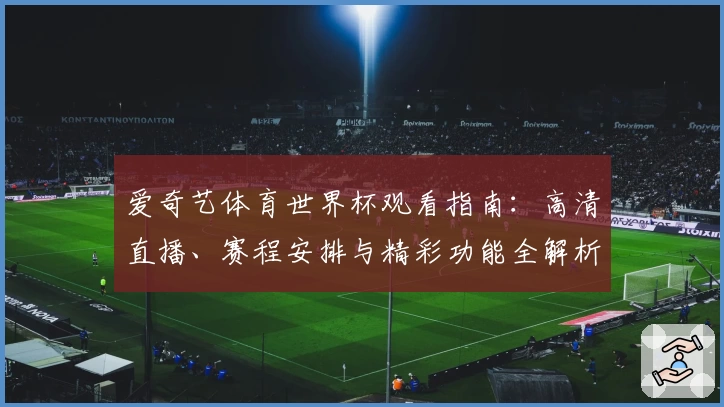 爱奇艺体育世界杯观看指南：高清直播、赛程安排与精彩功能全解析