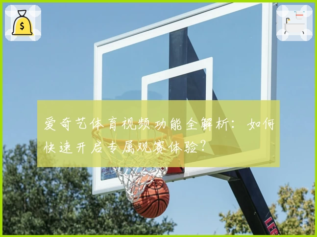 爱奇艺体育视频功能全解析：如何快速开启专属观赛体验？