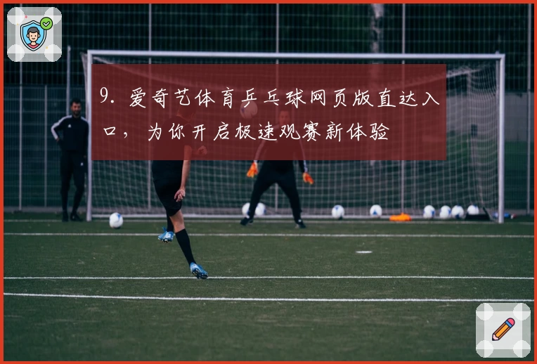 9. 爱奇艺体育乒乓球网页版直达入口，为你开启极速观赛新体验
