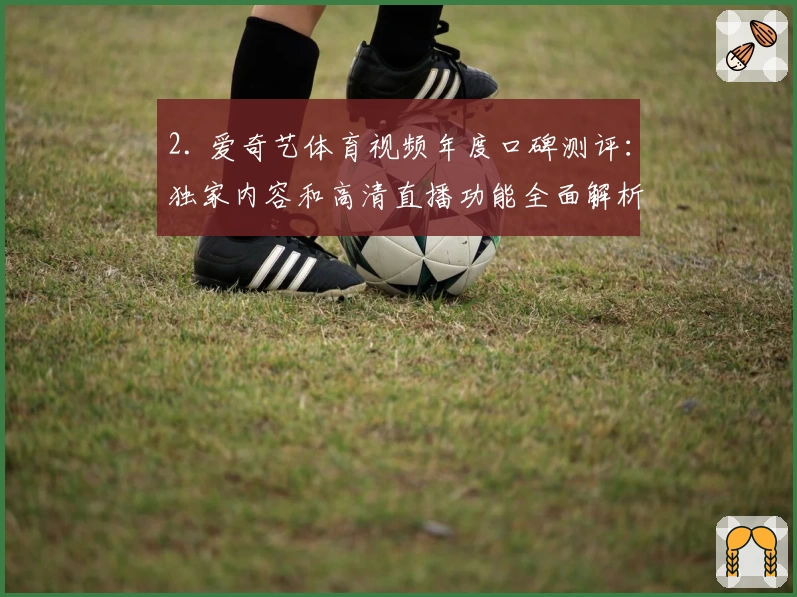 2. 爱奇艺体育视频年度口碑测评：独家内容和高清直播功能全面解析
