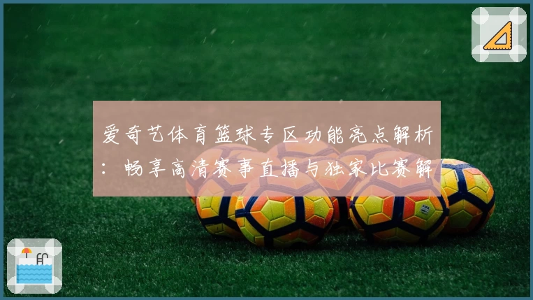 爱奇艺体育篮球专区功能亮点解析：畅享高清赛事直播与独家比赛解说