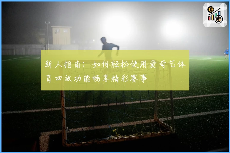 新人指南：如何轻松使用爱奇艺体育回放功能畅享精彩赛事
