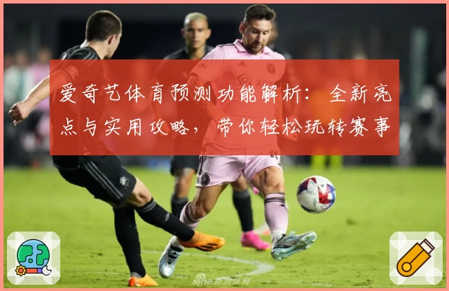 爱奇艺体育预测功能解析：全新亮点与实用攻略，带你轻松玩转赛事精彩瞬间