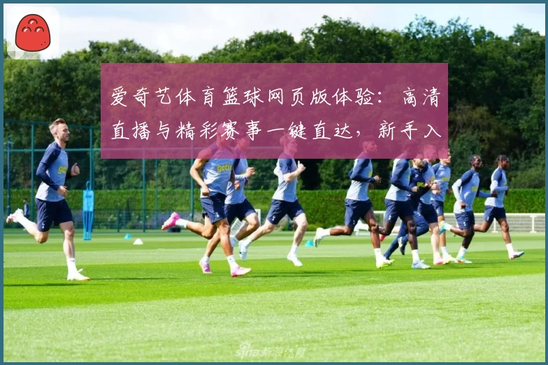 爱奇艺体育篮球网页版体验：高清直播与精彩赛事一键直达，新手入门全攻略