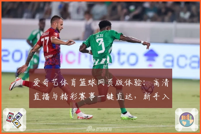 爱奇艺体育篮球网页版体验：高清直播与精彩赛事一键直达，新手入门全攻略