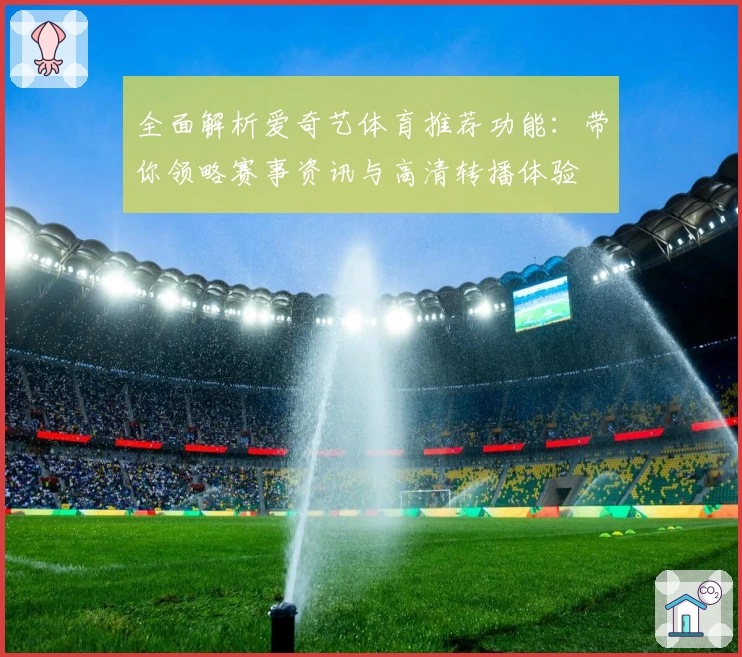 全面解析爱奇艺体育推荐功能：带你领略赛事资讯与高清转播体验
