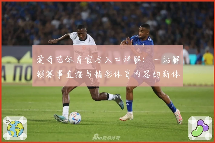 爱奇艺体育官方入口详解：一站解锁赛事直播与精彩体育内容的新体验