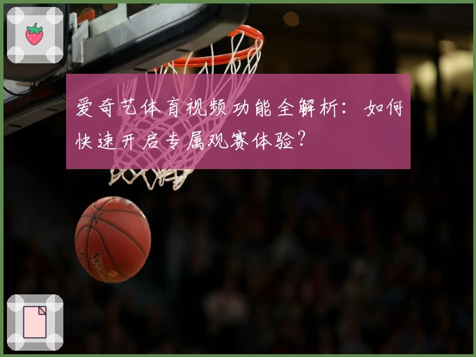 爱奇艺体育视频功能全解析：如何快速开启专属观赛体验？