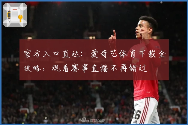 官方入口直达：爱奇艺体育下载全攻略，观看赛事直播不再错过