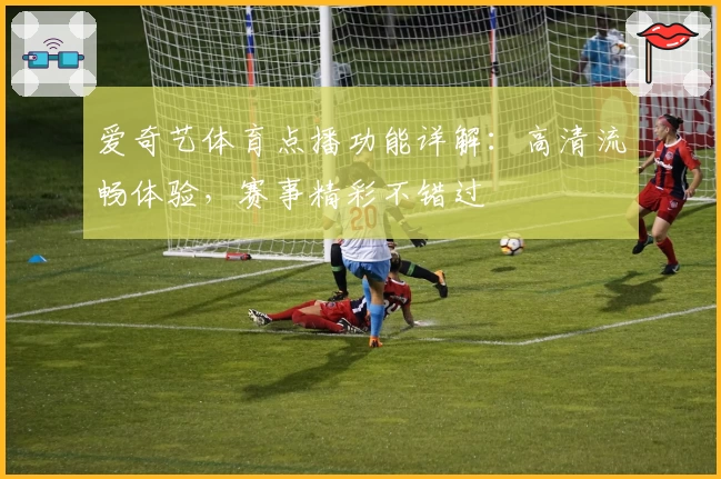 爱奇艺体育点播功能详解：高清流畅体验，赛事精彩不错过