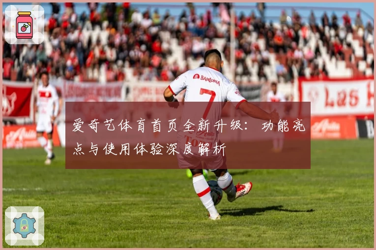 爱奇艺体育首页全新升级:功能亮点与使用体验深度解析