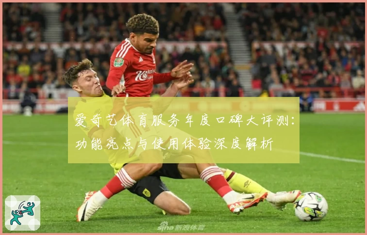 爱奇艺体育服务年度口碑大评测：功能亮点与使用体验深度解析