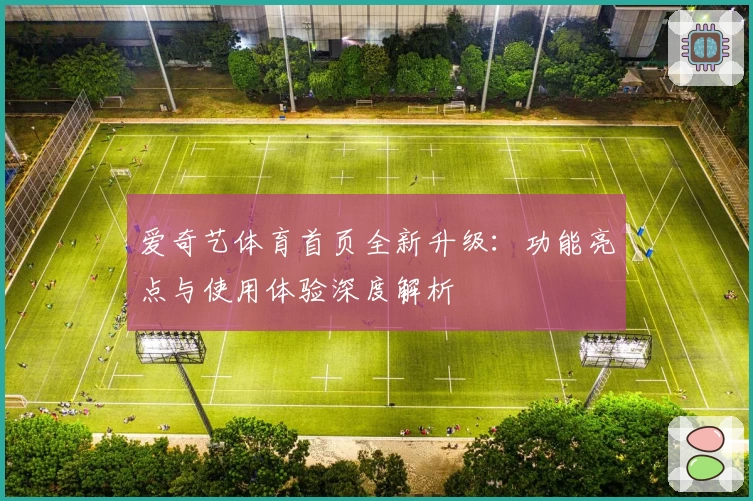 爱奇艺体育首页全新升级:功能亮点与使用体验深度解析