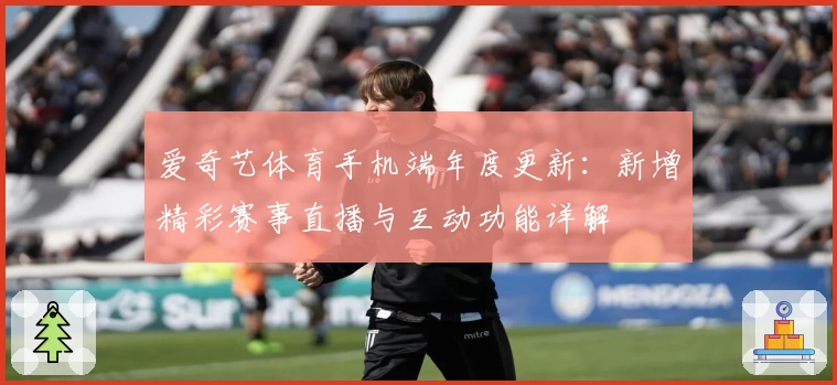 爱奇艺体育手机端年度更新：新增精彩赛事直播与互动功能详解