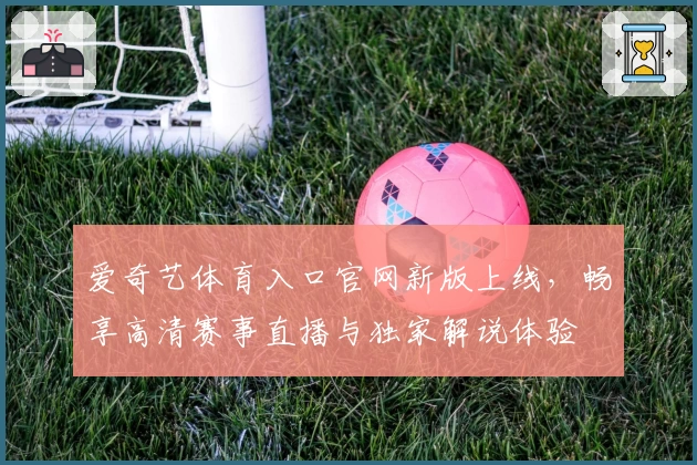 爱奇艺体育入口官网新版上线，畅享高清赛事直播与独家解说体验