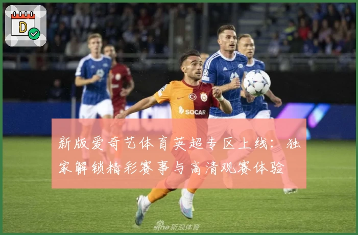 新版爱奇艺体育英超专区上线：独家解锁精彩赛事与高清观赛体验