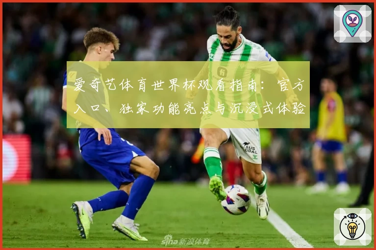 爱奇艺体育世界杯观看指南：官方入口、独家功能亮点与沉浸式体验解析