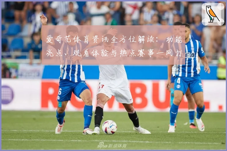 爱奇艺体育资讯全方位解读:功能亮点、观看体验与热点赛事一网打尽