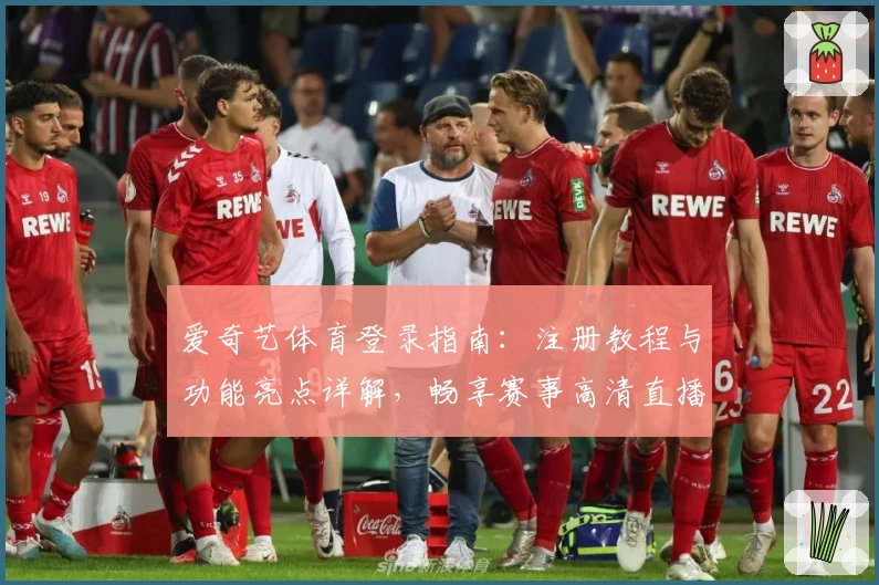 爱奇艺体育登录指南：注册教程与功能亮点详解，畅享赛事高清直播体验