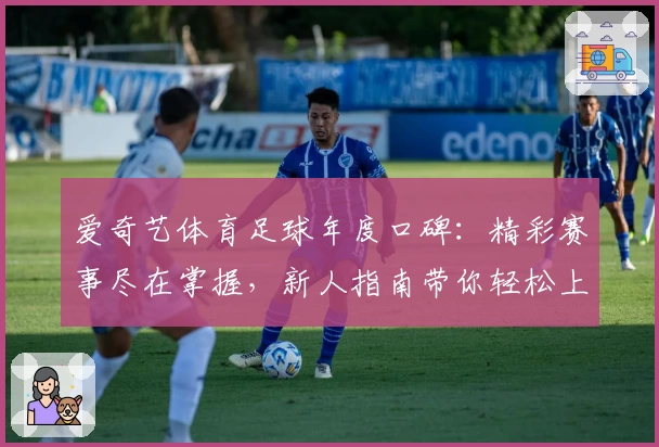 爱奇艺体育足球年度口碑：精彩赛事尽在掌握，新人指南带你轻松上手