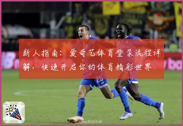 新人指南：爱奇艺体育登录流程详解，快速开启你的体育精彩世界